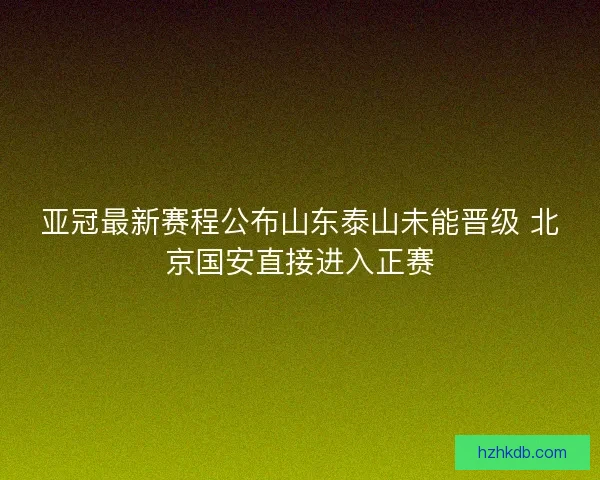 亚冠最新赛程公布山东泰山未能晋级 北京国安直接进入正赛