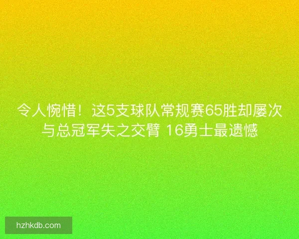 令人惋惜！这5支球队常规赛65胜却屡次与总冠军失之交臂 16勇士最遗憾